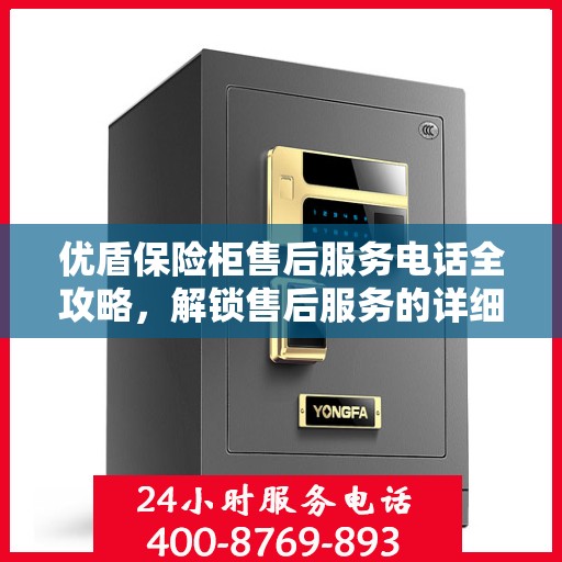 优盾保险柜售后服务电话全攻略，解锁售后服务的详细途径
