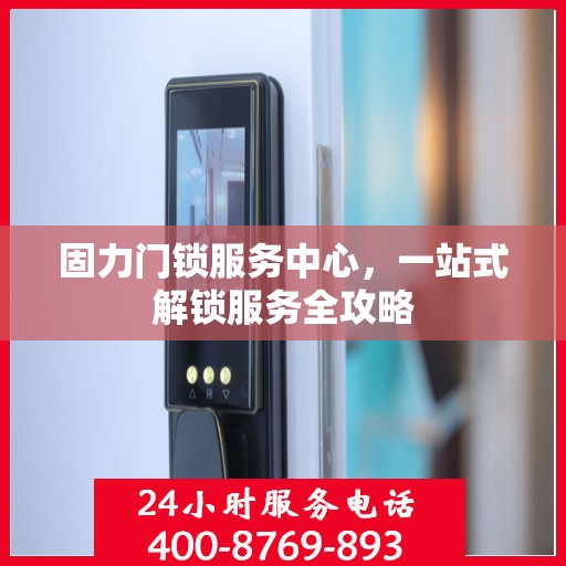 固力门锁服务中心，一站式解锁服务全攻略