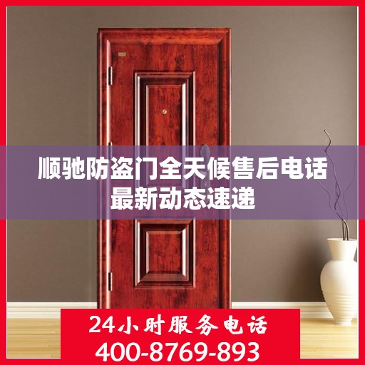 顺驰防盗门全天候售后电话最新动态速递