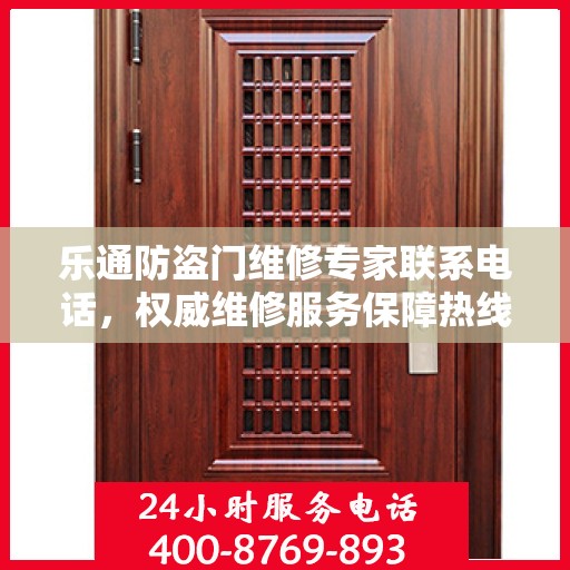 乐通防盗门维修专家联系电话，权威维修服务保障热线