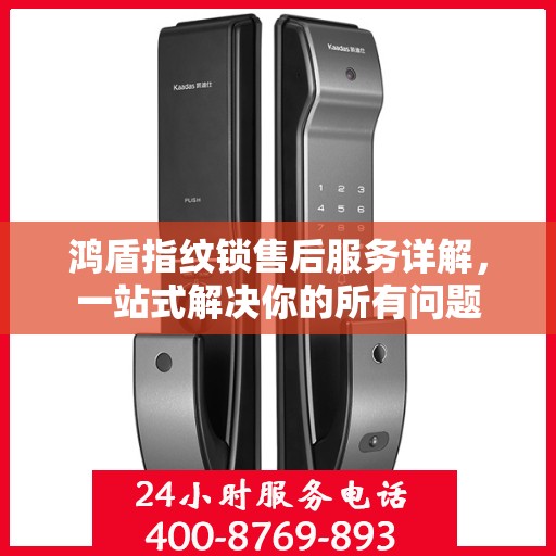 鸿盾指纹锁售后服务详解，一站式解决你的所有问题