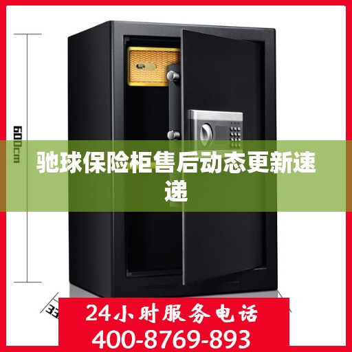 驰球保险柜售后动态更新速递