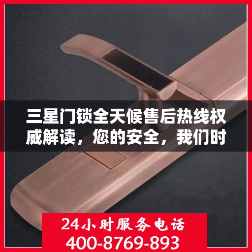 三星门锁全天候售后热线权威解读，您的安全，我们时刻守护