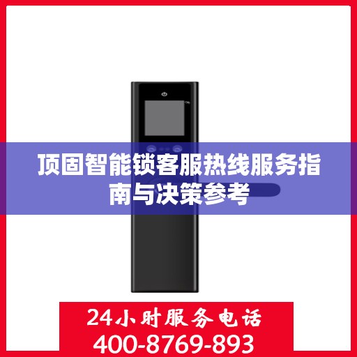 顶固智能锁客服热线服务指南与决策参考