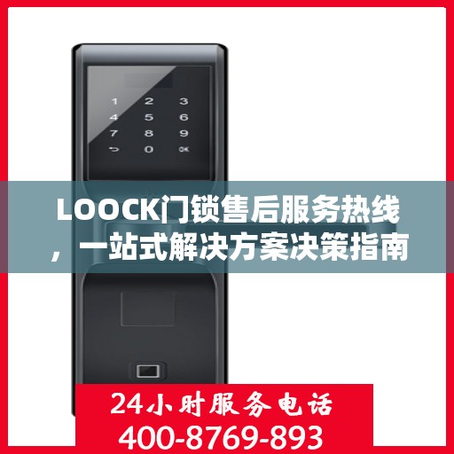 LOOCK门锁售后服务热线，一站式解决方案决策指南