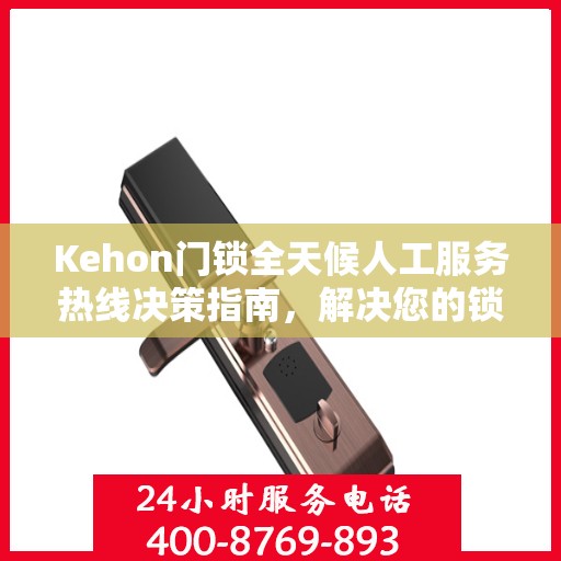 Kehon门锁全天候人工服务热线决策指南，解决您的锁事无忧