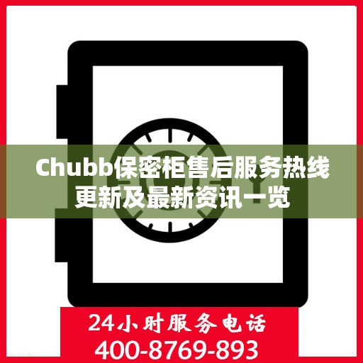 Chubb保密柜售后服务热线更新及最新资讯一览