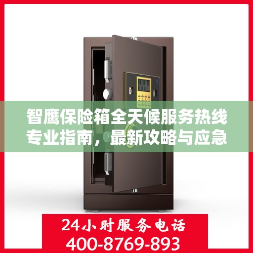 智鹰保险箱全天候服务热线专业指南，最新攻略与应急支持