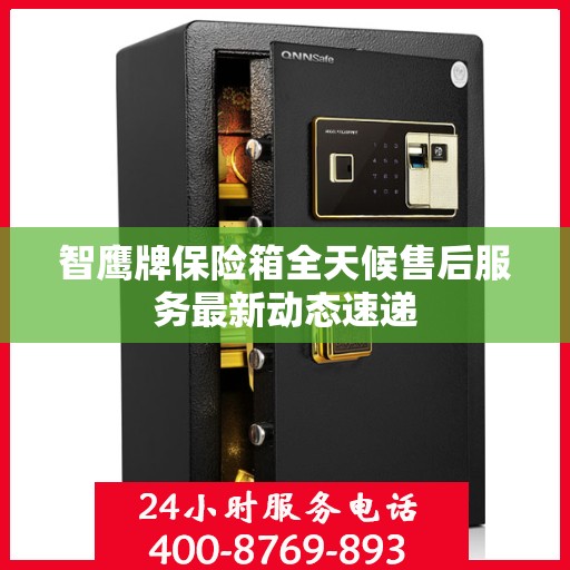 智鹰牌保险箱全天候售后服务最新动态速递