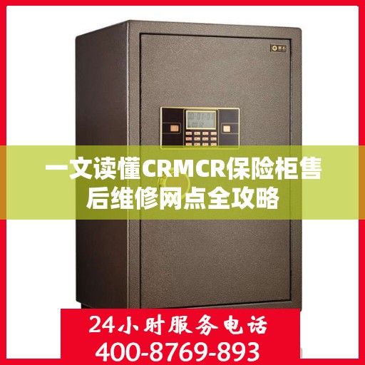 一文读懂CRMCR保险柜售后维修网点全攻略