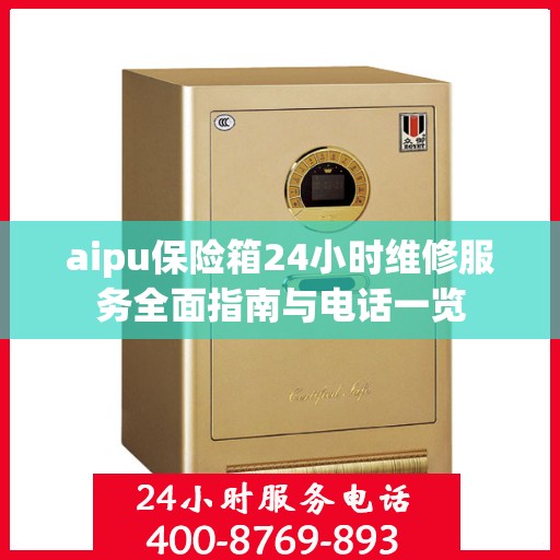 aipu保险箱24小时维修服务全面指南与电话一览