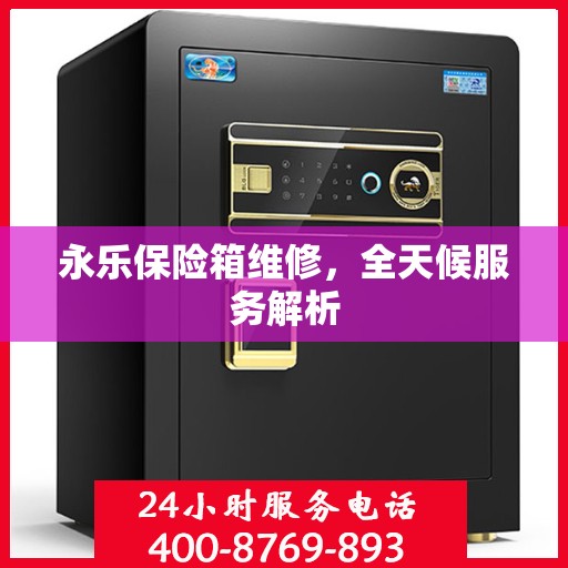 永乐保险箱维修，全天候服务解析