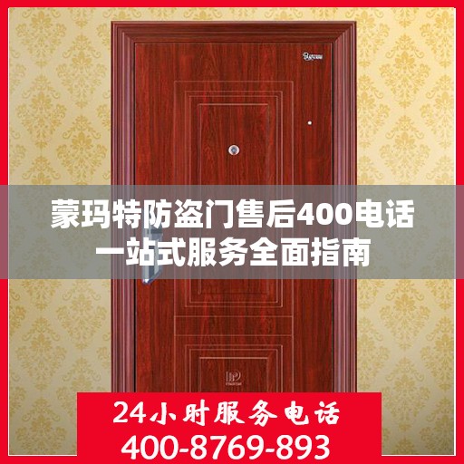 蒙玛特防盗门售后400电话一站式服务全面指南