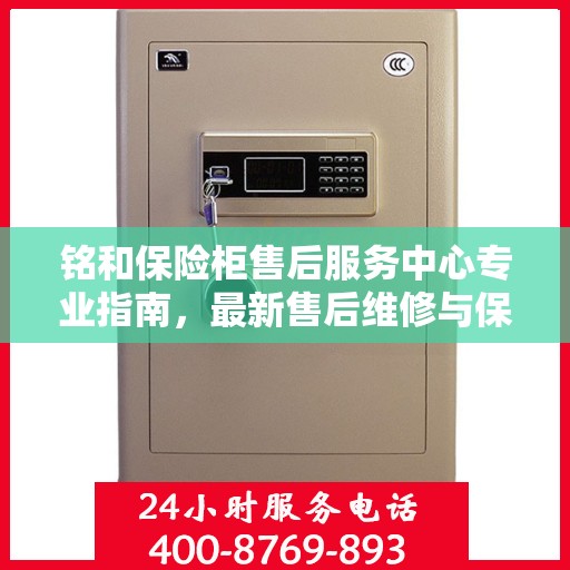 铭和保险柜售后服务中心专业指南，最新售后维修与保养攻略