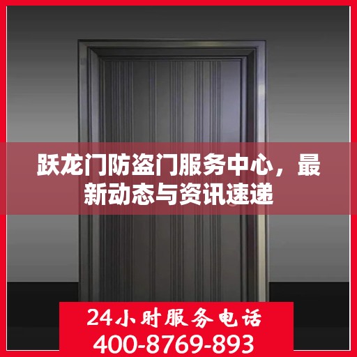 跃龙门防盗门服务中心，最新动态与资讯速递
