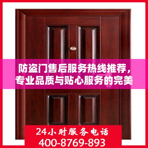 防盗门售后服务热线推荐，专业品质与贴心服务的完美结合