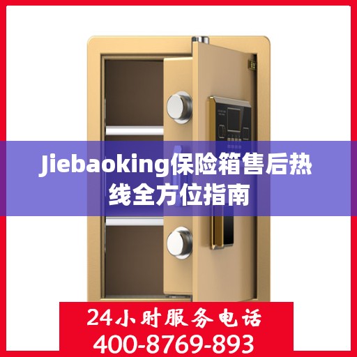 Jiebaoking保险箱售后热线全方位指南