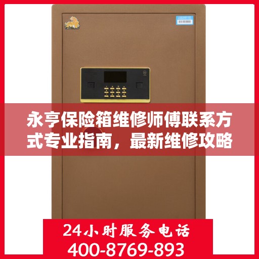 永亨保险箱维修师傅联系方式专业指南，最新维修攻略与电话大全
