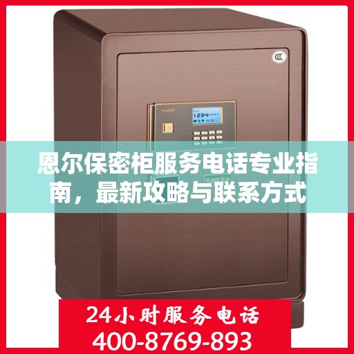 恩尔保密柜服务电话专业指南，最新攻略与联系方式