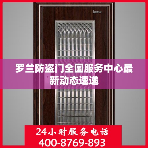 罗兰防盗门全国服务中心最新动态速递
