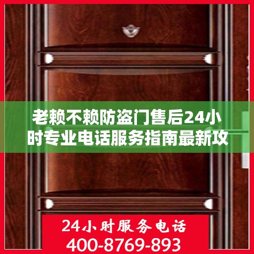 老赖不赖防盗门售后24小时专业电话服务指南最新攻略