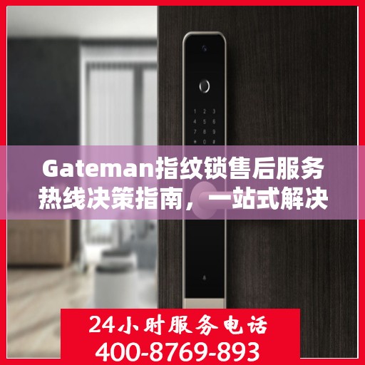 Gateman指纹锁售后服务热线决策指南，一站式解决方案与贴心服务