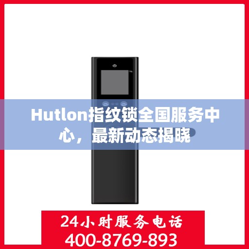 Hutlon指纹锁全国服务中心，最新动态揭晓