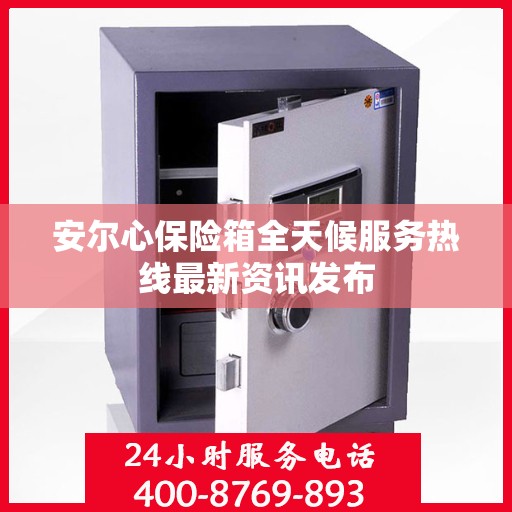 安尔心保险箱全天候服务热线最新资讯发布