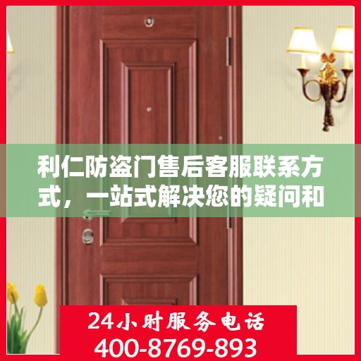 利仁防盗门售后客服联系方式，一站式解决您的疑问和需求