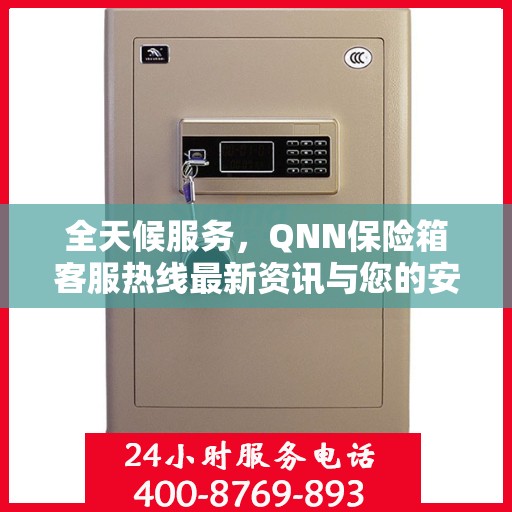 全天候服务，QNN保险箱客服热线最新资讯与您的安全同行