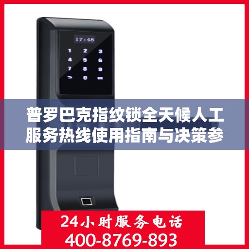 普罗巴克指纹锁全天候人工服务热线使用指南与决策参考