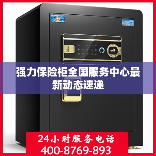 强力保险柜全国服务中心最新动态速递