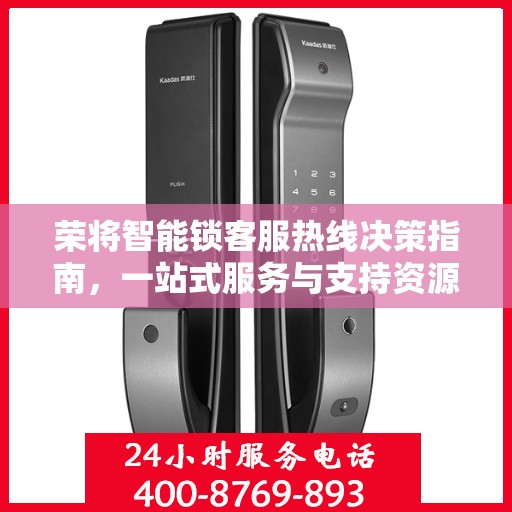 荣将智能锁客服热线决策指南，一站式服务与支持资源详解