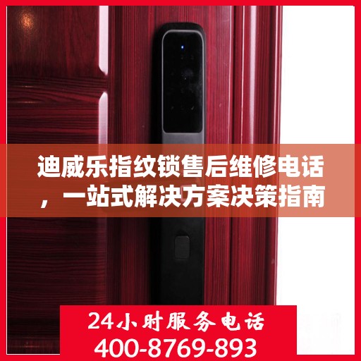 迪威乐指纹锁售后维修电话，一站式解决方案决策指南