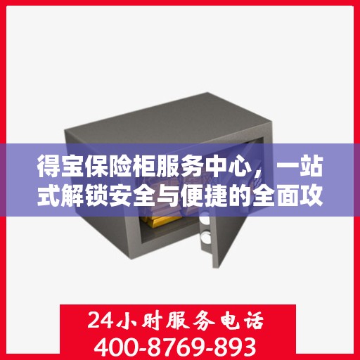 得宝保险柜服务中心，一站式解锁安全与便捷的全面攻略