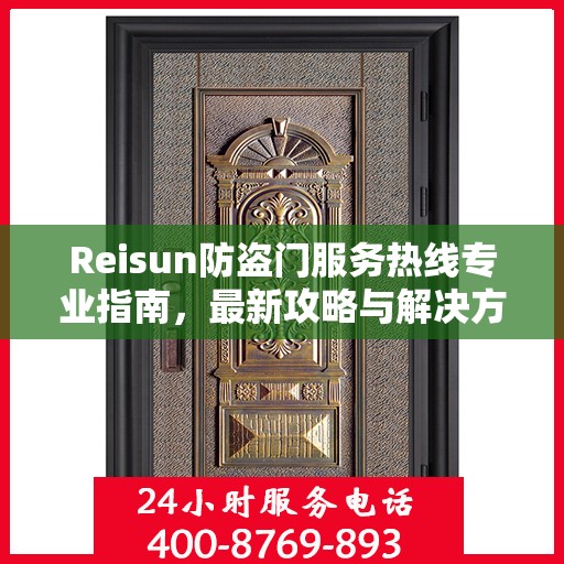 Reisun防盗门服务热线专业指南，最新攻略与解决方案