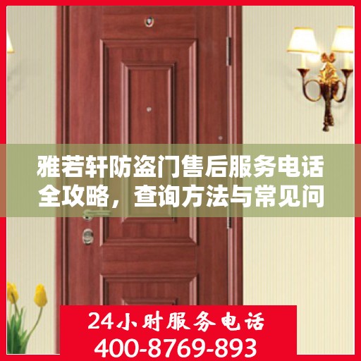 雅若轩防盗门售后服务电话全攻略，查询方法与常见问题解答