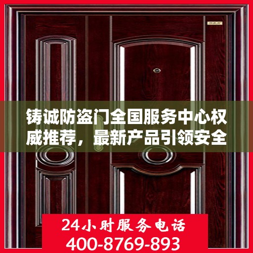 铸诚防盗门全国服务中心权威推荐，最新产品引领安全新风尚