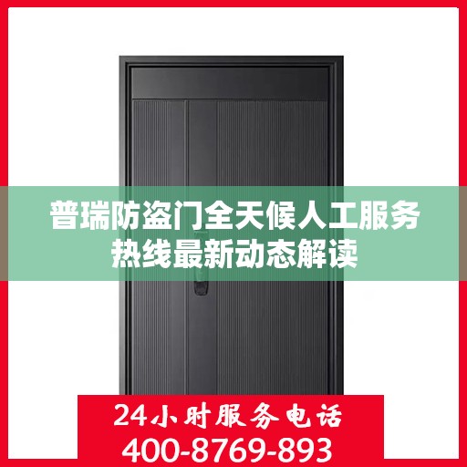 普瑞防盗门全天候人工服务热线最新动态解读