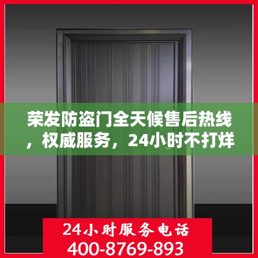 荣发防盗门全天候售后热线，权威服务，24小时不打烊