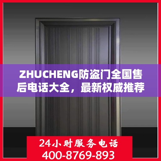 ZHUCHENG防盗门全国售后电话大全，最新权威推荐及一站式服务