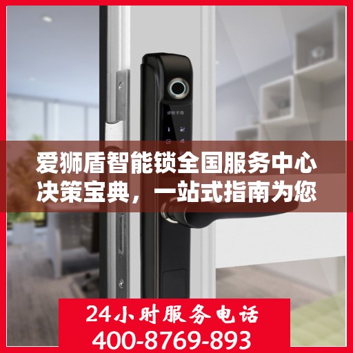 爱狮盾智能锁全国服务中心决策宝典，一站式指南为您护航选择之路