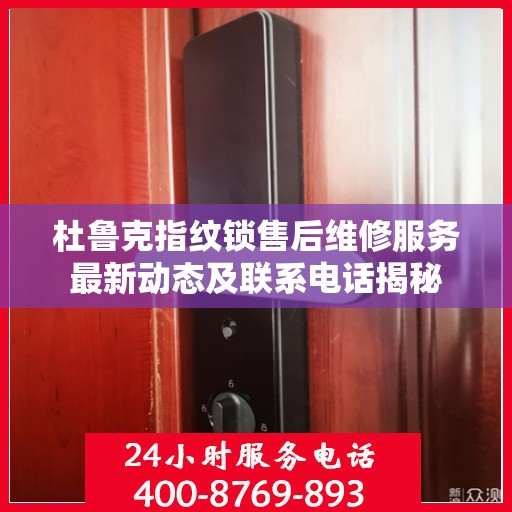 杜鲁克指纹锁售后维修服务最新动态及联系电话揭秘