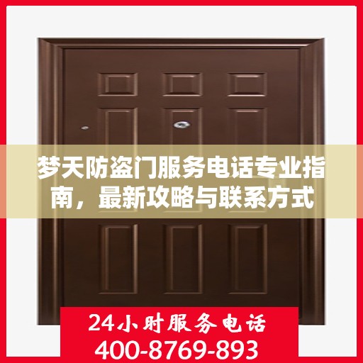 梦天防盗门服务电话专业指南，最新攻略与联系方式