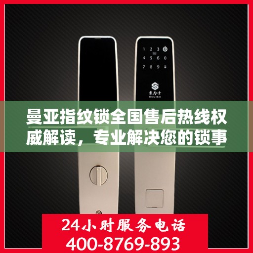 曼亚指纹锁全国售后热线权威解读，专业解决您的锁事疑虑