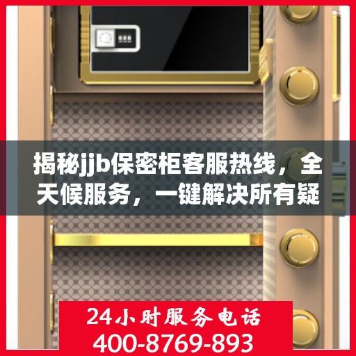 揭秘jjb保密柜客服热线，全天候服务，一键解决所有疑问