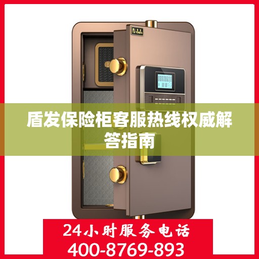 盾发保险柜客服热线权威解答指南