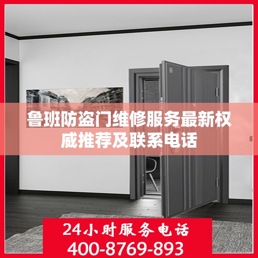 鲁班防盗门维修服务最新权威推荐及联系电话