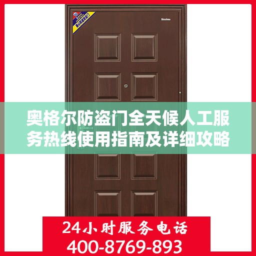 奥格尔防盗门全天候人工服务热线使用指南及详细攻略