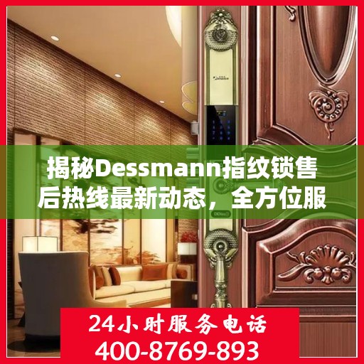 揭秘Dessmann指纹锁售后热线最新动态，全方位服务升级与顾客满意度持续提升